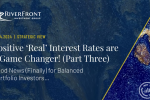 Positive ‘Real’ Interest Rates are a Game Changer! (Part Three)